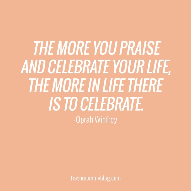 The more you praise and celebrate your life, the more in life there is to celebrate.